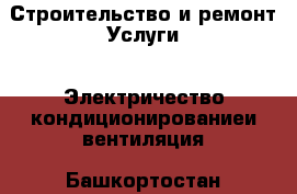 Строительство и ремонт Услуги - Электричество,кондиционированиеи вентиляция. Башкортостан респ.,Баймакский р-н